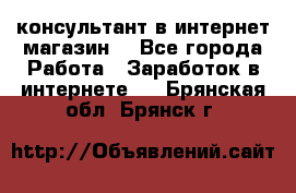 консультант в интернет магазин  - Все города Работа » Заработок в интернете   . Брянская обл.,Брянск г.